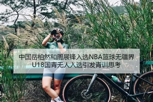 中国岳柏然和周展锋入选NBA篮球无疆界 U18国青无人入选引发青训思考
